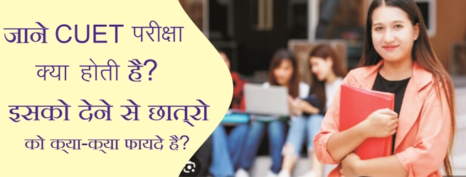 जाने CUET परीक्षा क्या है? इसको देने से छात्रो को क्या-क्या फायदे है?